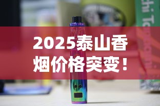 2025泰山香烟价格突变！这5款爆款烟现在一包多少钱？