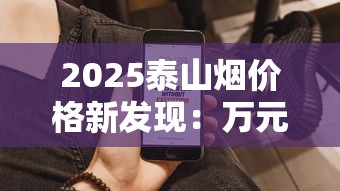 2025泰山烟价格新发现：万元级神品真的存在吗？