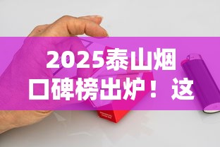 2025泰山烟口碑榜出炉！这5款口感惊艳的香烟你试过没？