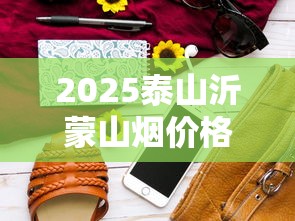 2025泰山沂蒙山烟价格大揭秘：单包跌破15元真相？
