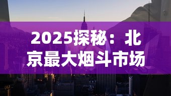 2025探秘：北京最大烟斗市场隐藏的收藏家天堂