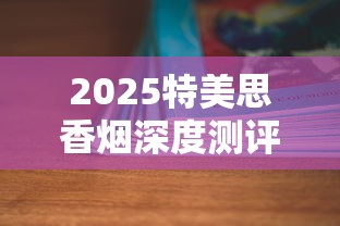 2025特美思香烟深度测评：为何老烟枪抢着囤？