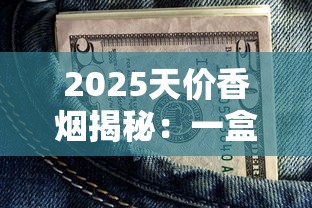 2025天价香烟揭秘：一盒竟抵普通人半年工资？