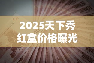 2025天下秀红盒价格曝光！老烟枪必看的省钱攻略