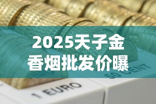 2025天子金香烟批发价曝光：低价货源背后的三大秘密