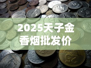 2025天子金香烟批发价曝光：低价货源背后的三大秘密