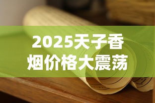 2025天子香烟价格大震荡：高端市场谁主沉浮？