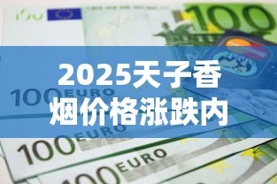 2025天子香烟价格涨跌内幕：35元到1000元究竟抽的啥？