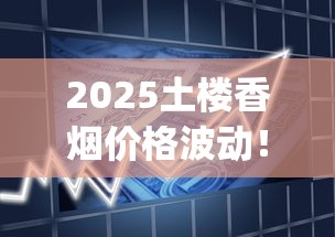 2025土楼香烟价格波动！这盒烟竟比去年贵了30%？(附隐藏款价格)