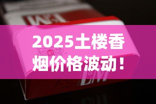 2025土楼香烟批发价曝光！6元档「价格洼地」如何撬动百万市场？