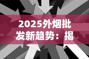 2025外烟批发新趋势：揭秘跨境拿货五大隐藏渠道