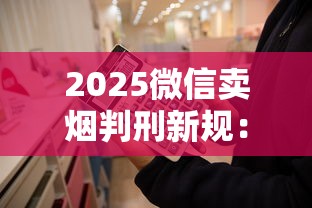 2025微信卖烟判刑新规：无证经营最高可判多少年？