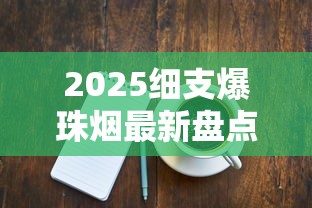 2025细支爆珠烟最新盘点：这8款热门款价格与口感全解析