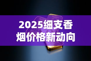 2025细支香烟价格新动向：这些品牌成消费者新宠