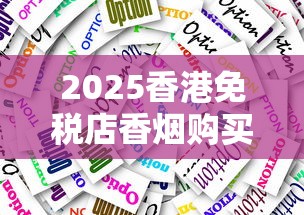 2025香港免税店香烟购买全攻略：隐藏优惠+必买清单大揭秘