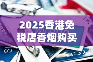 2025香港免税店香烟购买全攻略：隐藏优惠+必买清单大揭秘