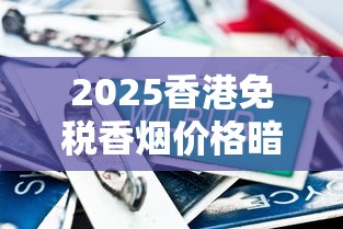 2025香港免税香烟价格暗降！这些爆款省30%攻略速抢