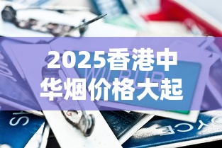2025香港中华烟价格大起底：免税店惊现XX元低价！