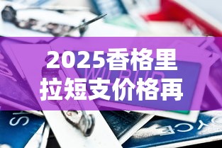 2025香格里拉短支价格再起争议！40元一包是否物超所值？