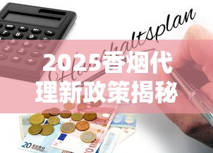 2025香烟代理新政策揭秘：零门槛拿货背后的财富密码