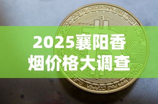 2025襄阳香烟价格大调查：8元档为何成市场黑马？