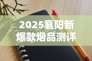 2025襄阳新爆款烟品测评：这3款隐藏款老烟枪都抢疯了