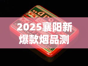 2025襄阳新爆款烟品测评：这3款隐藏款老烟枪都抢疯了