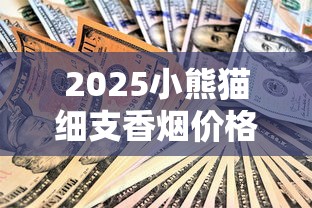2025小熊猫细支香烟价格大揭秘：这些隐藏款你抽过吗？