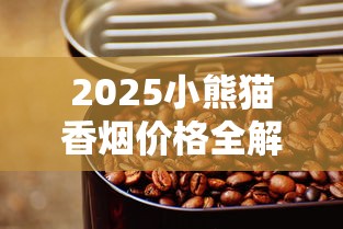 2025小熊猫香烟价格全解析：中支爆款涨到300元？