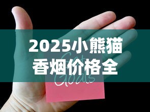 2025小熊猫香烟价格全解析：中支爆款涨到300元？
