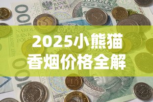 2025小熊猫香烟价格全解析：中支爆款涨到300元？