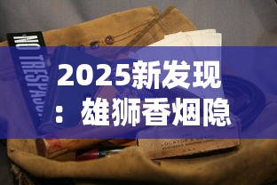 2025新发现：雄狮香烟隐藏的“王者密码”曝光，老烟枪必看！