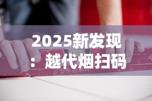 2025新发现：越代烟扫码验真伪，背后竟藏行业内幕！
