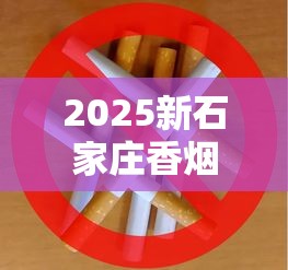2025新石家庄香烟价格波动：隐藏款曝光、口粮烟价格全解析