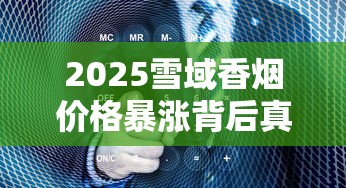 2025雪域香烟价格暴涨背后真相！一盒竟卖到这个数？
