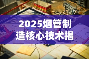 2025烟管制造核心技术揭秘：降本增效背后的智能突围