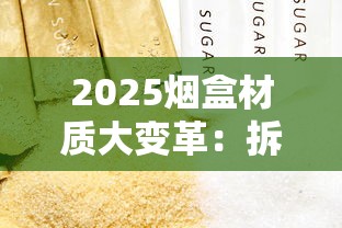 2025烟盒材质大变革：拆解30款新品背后的隐藏价值