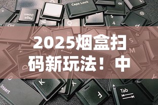 2025烟盒扫码新玩法！中国红平台积分提现全攻略揭秘
