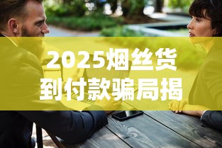 2025烟丝货到付款骗局揭秘：电话陷阱与真假货源内幕