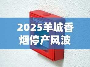 2025羊城香烟停产风波调查：部分老款消失，经典款为何仍热销？