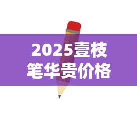 2025壹枝笔华贵价格走势：百元档黑马真能平替高端烟？