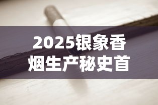 2025银象香烟生产秘史首曝：50年代老厂牌如何成为国民口粮烟？