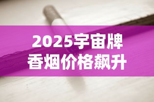 2025宇宙牌香烟价格飙升？绝版老烟收藏价值解析