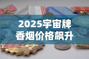2025宇宙牌香烟价格飙升？绝版老烟收藏价值解析