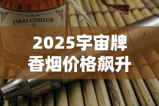 2025宇宙牌香烟价格飙升？绝版老烟收藏价值解析