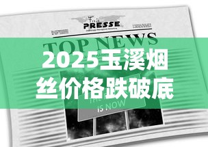 2025玉溪烟丝价格跌破底线？10元一斤背后暗藏3个行业真相