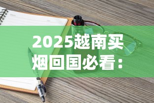 2025越南买烟回国必看：超量香烟会被海关扣留吗？