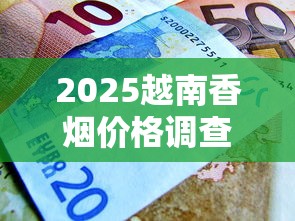 2025越南香烟价格调查：20元一包的“中华”背后藏着什么秘密？