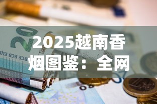 2025越南香烟图鉴：全网最全实拍解密，烟民必藏！