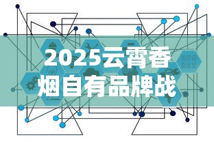 2025云霄香烟自有品牌战略揭秘：百年工艺如何撬动千亿市场？